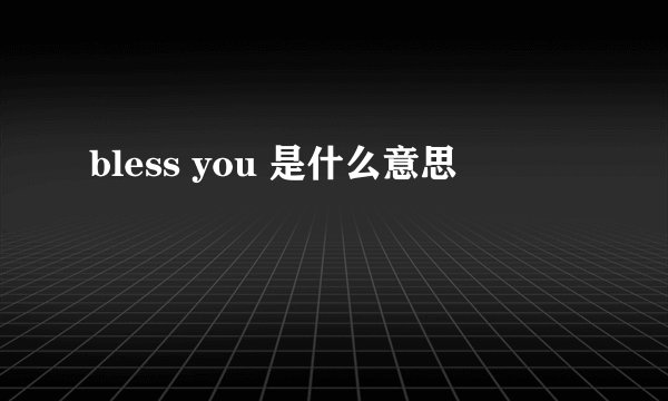 bless you 是什么意思