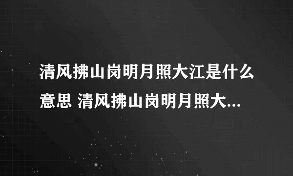 清风拂山岗明月照大江是什么意思 清风拂山岗明月照大江指什么