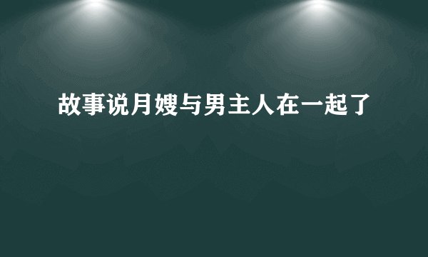 故事说月嫂与男主人在一起了