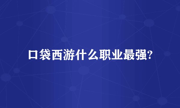 口袋西游什么职业最强?