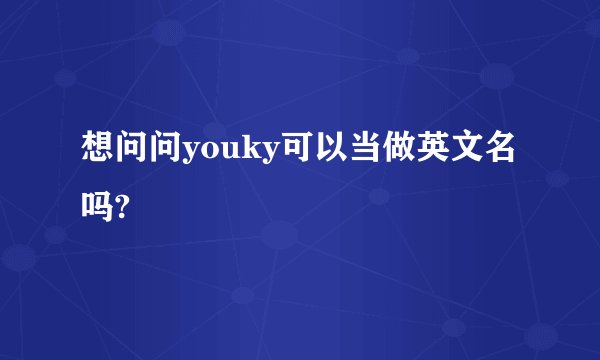 想问问youky可以当做英文名吗?