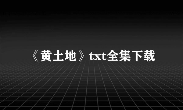 《黄土地》txt全集下载