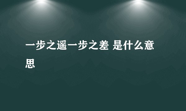 一步之遥一步之差 是什么意思