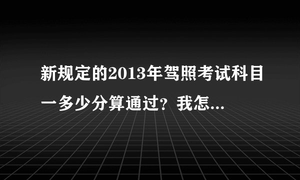 新规定的2013年驾照考试科目一多少分算通过？我怎么听亲戚说是必须100满分啊？看清楚，“2013”年的哦~~~