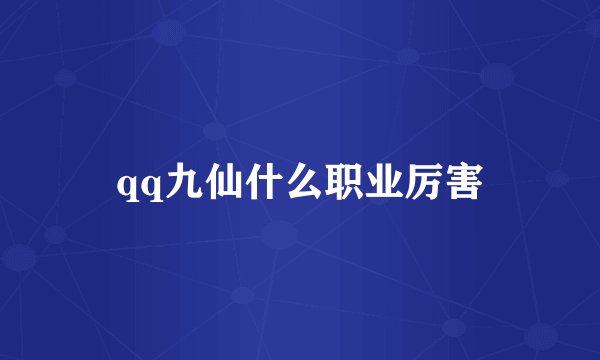 qq九仙什么职业厉害