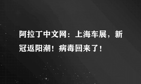 阿拉丁中文网：上海车展，新冠返阳潮！病毒回来了！
