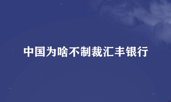中国为啥不制裁汇丰银行