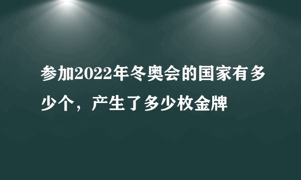 参加2022年冬奥会的国家有多少个，产生了多少枚金牌