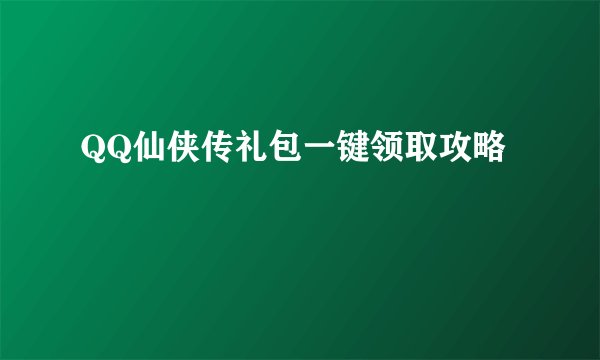 QQ仙侠传礼包一键领取攻略