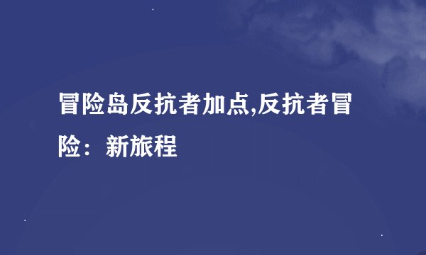 冒险岛反抗者加点,反抗者冒险：新旅程