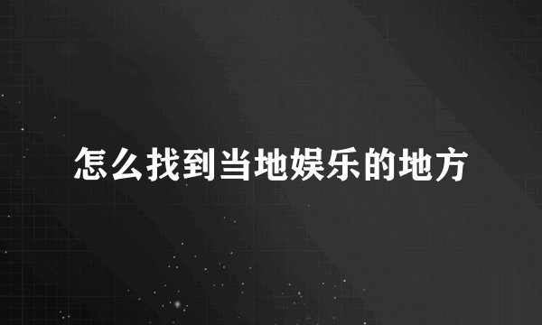 怎么找到当地娱乐的地方