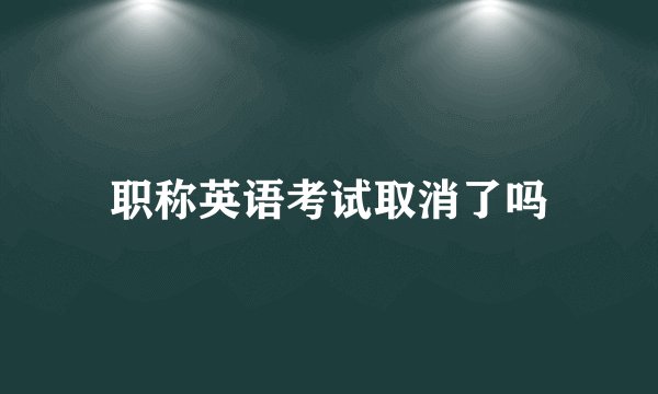 职称英语考试取消了吗
