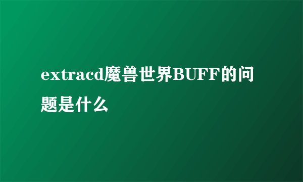 extracd魔兽世界BUFF的问题是什么
