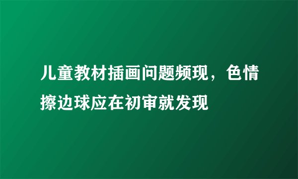 儿童教材插画问题频现，色情擦边球应在初审就发现