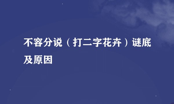 不容分说（打二字花卉）谜底及原因