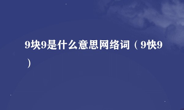 9块9是什么意思网络词（9快9）