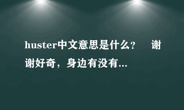 huster中文意思是什么？ 谢谢好奇，身边有没有可以查的工具
