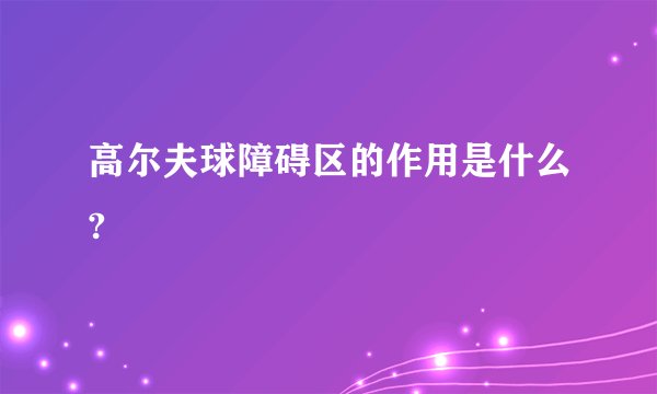 高尔夫球障碍区的作用是什么?