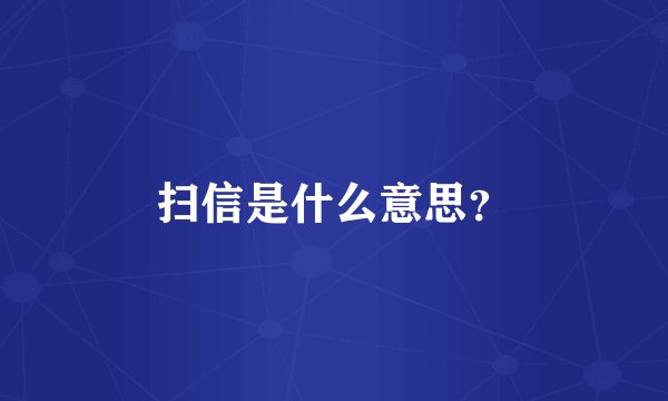 扫信是什么意思？