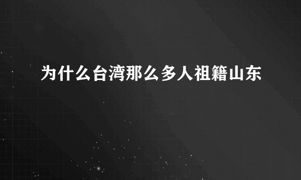 为什么台湾那么多人祖籍山东