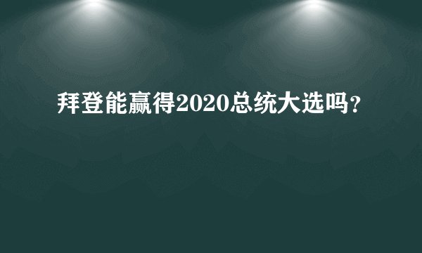 拜登能赢得2020总统大选吗？