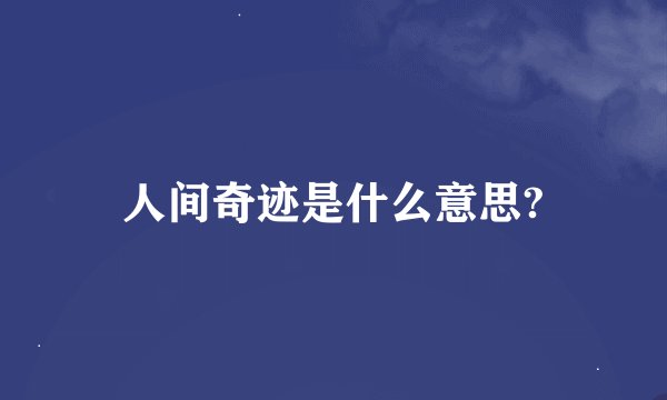 人间奇迹是什么意思?