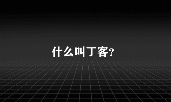 什么叫丁客？
