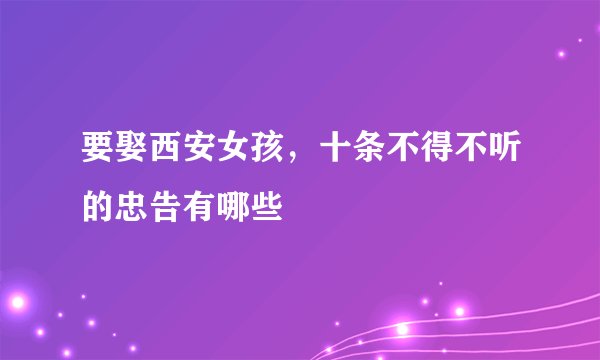 要娶西安女孩，十条不得不听的忠告有哪些