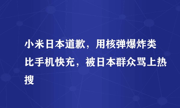 小米日本道歉，用核弹爆炸类比手机快充，被日本群众骂上热搜