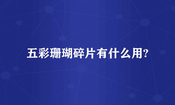 五彩珊瑚碎片有什么用?