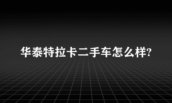 华泰特拉卡二手车怎么样?