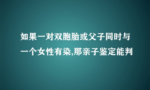 如果一对双胞胎或父子同时与一个女性有染,那亲子鉴定能判