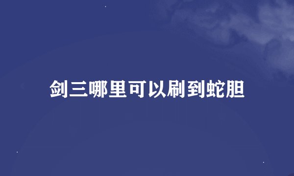 剑三哪里可以刷到蛇胆
