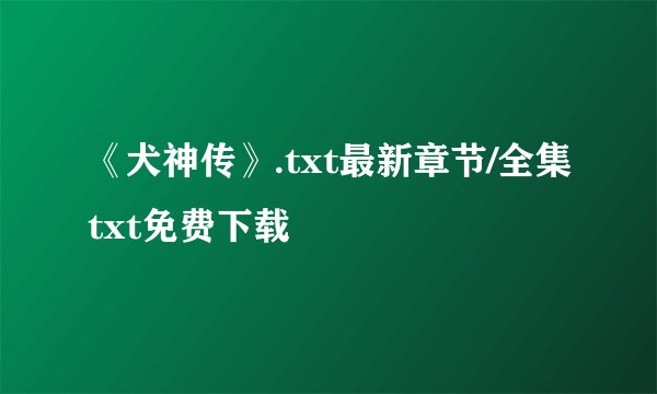《犬神传》.txt最新章节/全集txt免费下载