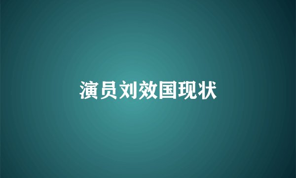 演员刘效国现状
