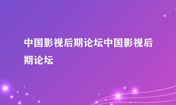 中国影视后期论坛中国影视后期论坛