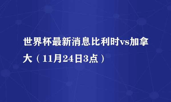 世界杯最新消息比利时vs加拿大（11月24日3点）