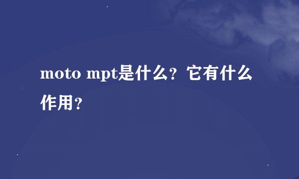 moto mpt是什么？它有什么作用？