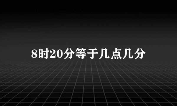 8时20分等于几点几分