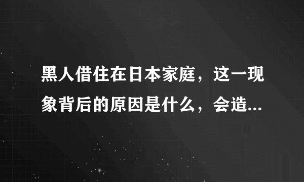 黑人借住在日本家庭，这一现象背后的原因是什么，会造成怎样的影响？