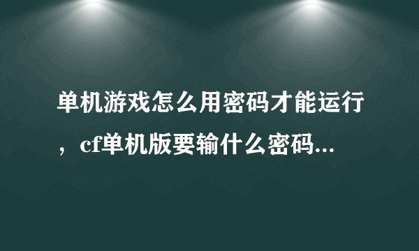 单机游戏怎么用密码才能运行，cf单机版要输什么密码才可以玩