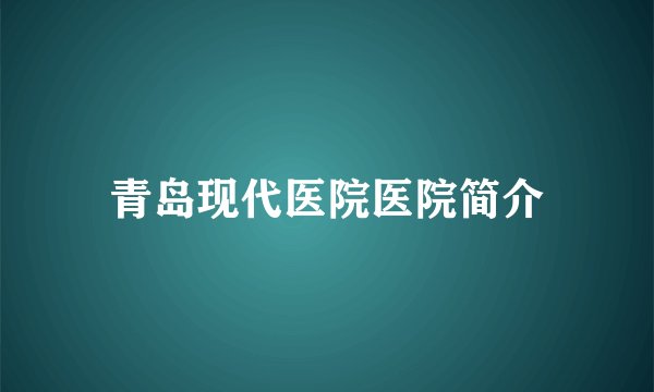 青岛现代医院医院简介