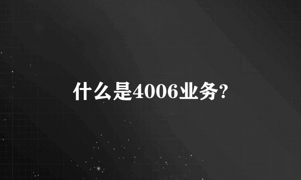 什么是4006业务?