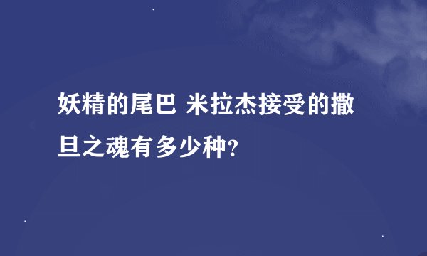 妖精的尾巴 米拉杰接受的撒旦之魂有多少种？