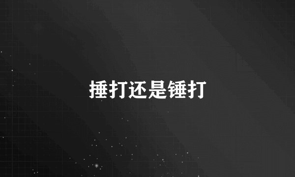 捶打还是锤打