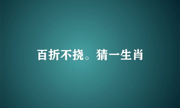 百折不挠。猜一生肖