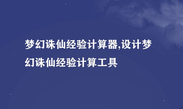 梦幻诛仙经验计算器,设计梦幻诛仙经验计算工具