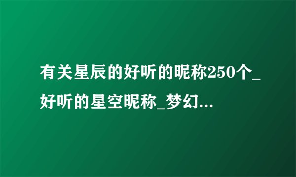 有关星辰的好听的昵称250个_好听的星空昵称_梦幻好听星空的名字_有关星辰的id温柔