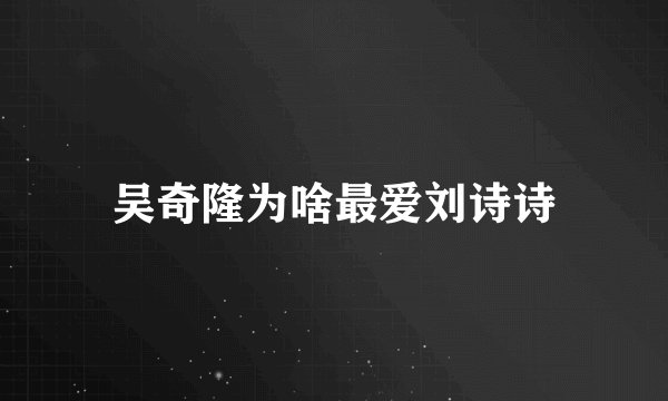 吴奇隆为啥最爱刘诗诗
