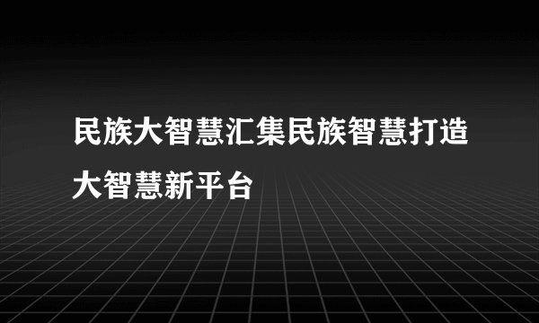 民族大智慧汇集民族智慧打造大智慧新平台